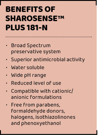 ,Benefits of SharoSENSE™ Plus 181 N,• Broad Spectrum preservative system • Superior antimicrobial activity • Water so...