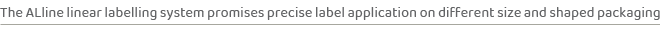 The ALline linear labelling system promises precise label application on different size and shaped packagin