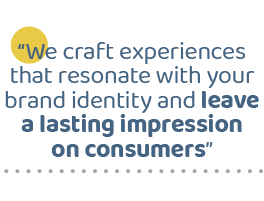 “We craft experiences that resonate with your brand identity and leave a lasting impression on consumers”